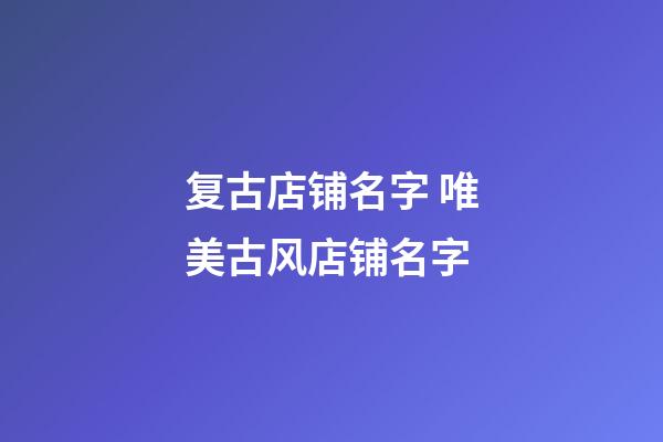 复古店铺名字 唯美古风店铺名字